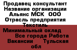 Продавец-консультант › Название организации ­ Альянс-МСК, ООО › Отрасль предприятия ­ Текстиль › Минимальный оклад ­ 27 000 - Все города Работа » Вакансии   . Тульская обл.